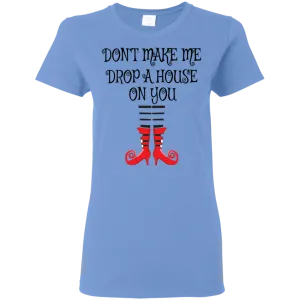 Don’t Make Me Drop A House On You T-Shirt Halloween Tee (Women)